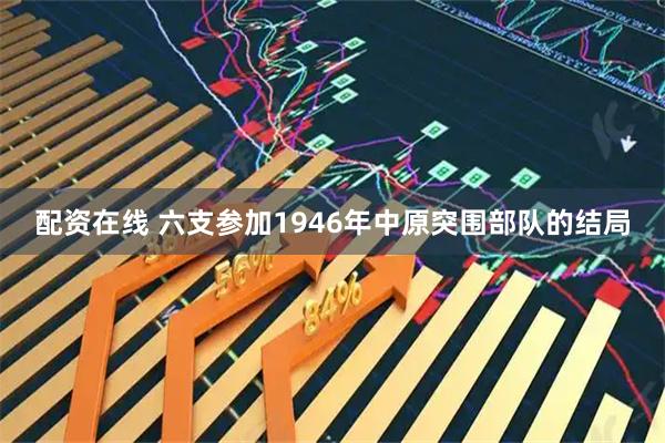 配资在线 六支参加1946年中原突围部队的结局