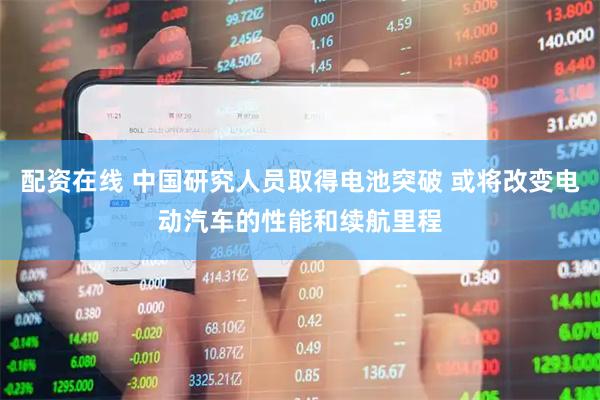 配资在线 中国研究人员取得电池突破 或将改变电动汽车的性能和续航里程