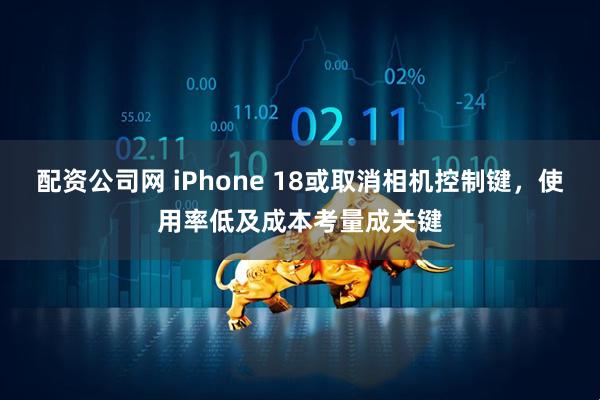 配资公司网 iPhone 18或取消相机控制键，使用率低及成本考量成关键