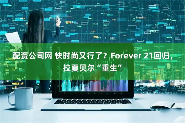 配资公司网 快时尚又行了？Forever 21回归，拉夏贝尔“重生”