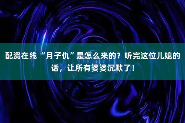 配资在线 “月子仇”是怎么来的？听完这位儿媳的话，让所有婆婆沉默了！