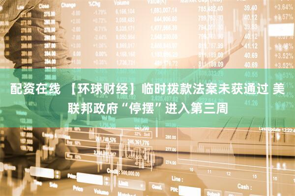 配资在线 【环球财经】临时拨款法案未获通过 美联邦政府“停摆”进入第三周
