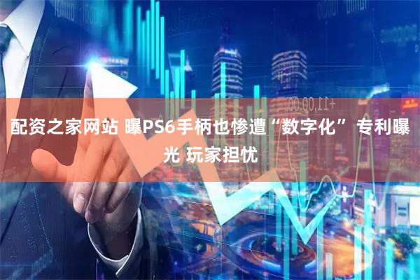 配资之家网站 曝PS6手柄也惨遭“数字化” 专利曝光 玩家担忧