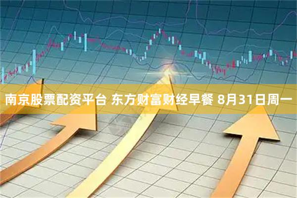 南京股票配资平台 东方财富财经早餐 8月31日周一