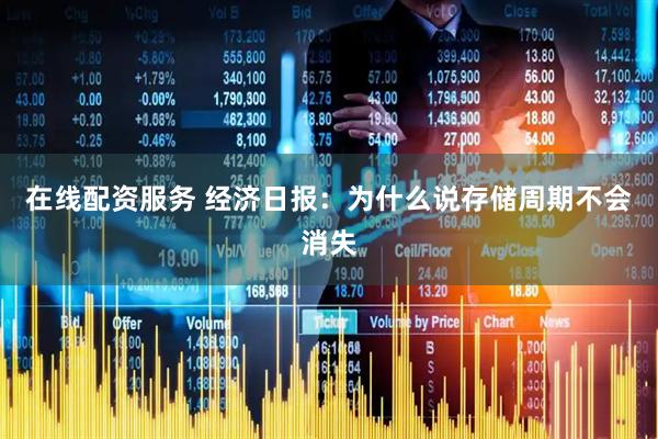 在线配资服务 经济日报：为什么说存储周期不会消失