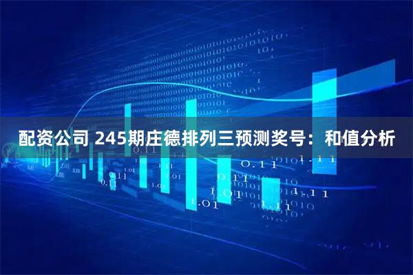 配资公司 245期庄德排列三预测奖号：和值分析