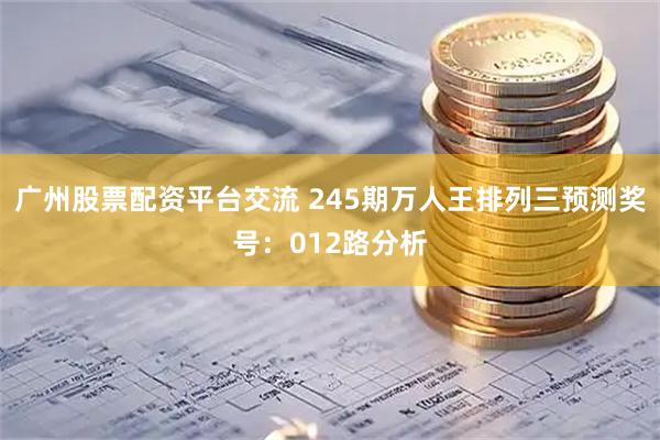 广州股票配资平台交流 245期万人王排列三预测奖号：012路分析