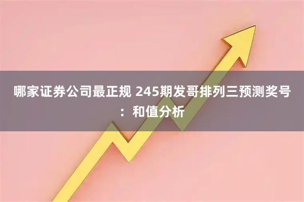 哪家证券公司最正规 245期发哥排列三预测奖号:和值分析