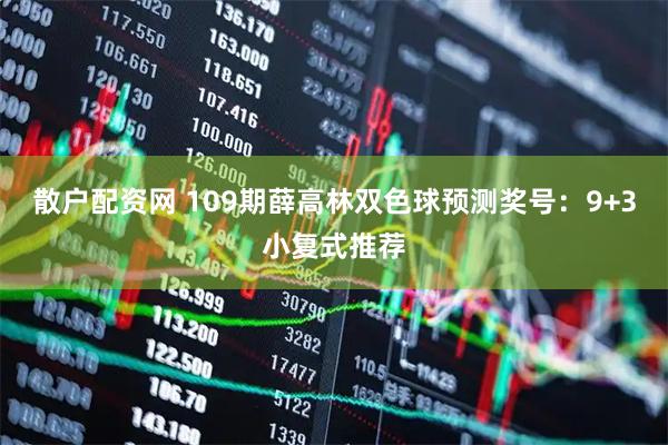 散户配资网 109期薛高林双色球预测奖号：9+3小复式推荐