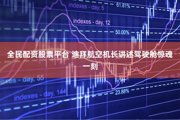 全民配资股票平台 迪拜航空机长讲述驾驶舱惊魂一刻